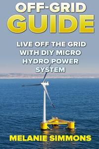 Off-Grid Guide: Live Off The Grid With DIY Micro Hydro Power System