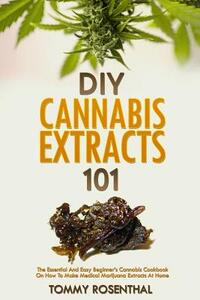 DIY Cannabis Extracts 101: The Essential Beginner's Guide To CBD and Hemp Oil to Improve Health, Reduce Pain and Anxiety, and Cure Illnesses