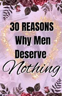 30 Reasons Why Men Deserve Nothing