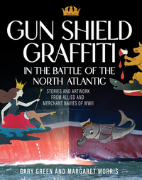 Gun Shield Graffiti in the Battle of the North Atlantic: Stories and Artwork from Allied and Merchant Navies of WWII