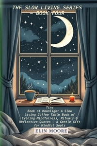 Tiny Book of Moonlight A Slow Living Coffee Table Book of Evening Mindfulness, Rituals & Reflective Quotes - A Gentle Gift for Mindful Souls: A small