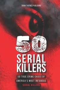 50 Serial Killers: True Crime Cases of North America's Most Infamous Serial Killers: Encyclopedia of Serial Killers