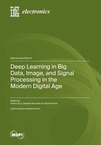 Deep Learning in Big Data, Image, and Signal Processing in the Modern Digital Age