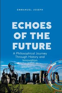 Echoes of the Future, A Philosophical Journey Through History and Innovation