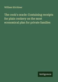 The cook's oracle: Containing receipts for plain cookery on the most economical plan for private families