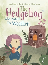 The Hedgehog Who Painted the Weather: A Heartwarming Tale of Magic, Friendship, and Nature
