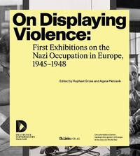 On Displaying Violence: First Exhibitions on the Nazi Occupation in Europe, 1945-1948