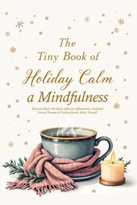 The Tiny Book of Holiday Calm A Mindfulness Exercises Book with Daily Self-Care Affirmations, Gratitude Journal Prompts & Positive Quotes About Yourse