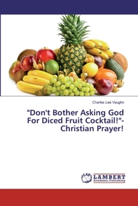 Don't Bother Asking God For Diced Fruit Cocktail!-Christian Prayer!