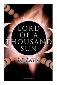 Lord of a Thousand Sun: Space Stories of Poul Anderson (Illustrated): Captive of the Centaurianess, Lord of a Thousand Sun, Sargasso of Lost S
