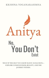 Anitya: No, You Don't Exist: What if the self you know is just an illusion-explore consciousness, reality, and the journey within.