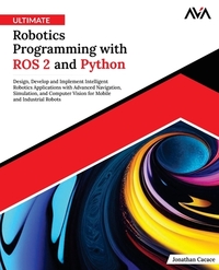 Ultimate Robotics Programming with ROS 2 and Python: Design, Develop, and Implement Intelligent Robotics Applications with Advanced Navigation, Simula