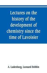 Lectures on the history of the development of chemistry since the time of Lavoisier