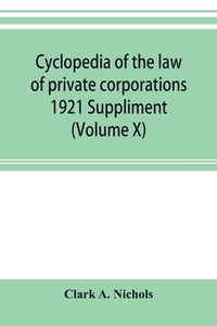 Cyclopedia of the law of private corporations 1921 Suppliment (Volume X)
