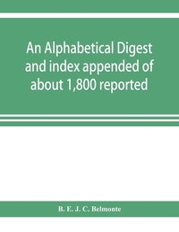An alphabetical digest and index appended of about 1,800 reported written reasons of decisions of the several courts of justice in British Guiana, from 1856 to 31st December, 1906, and of the statute laws of the colony of British Guiana, comprising the re