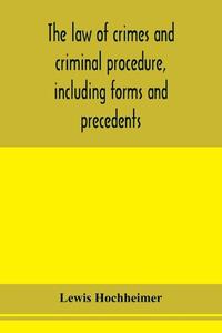 The law of crimes and criminal procedure, including forms and precedents