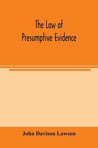 The law of presumptive evidence, including presumptions both of law and of fact, and the burden of proof both in civil and criminal cases, reduced to rules