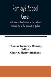 Ramsay's appeal cases, with notes and definitions of the civil and criminal law of the province of Quebec