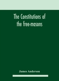 The constitutions of the free-masons
