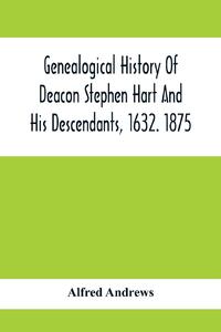 Genealogical History Of Deacon Stephen Hart And His Descendants, 1632. 1875