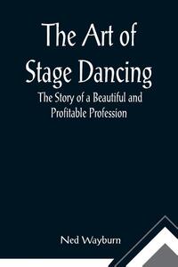 The Art of Stage Dancing; The Story of a Beautiful and Profitable Profession