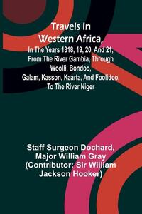 Travels in Western Africa, in the years 1818, 19, 20, and 21, from the river Gambia, through Woolli, Bondoo, Galam, Kasson, Kaarta, and Foolidoo, to the river Niger