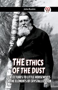THE ETHICS OF THE DUST Ten Lectures To Little Housewives On The Elements Of Crystallization