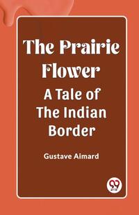 The Prairie Flower A Tale of the Indian Border