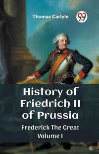 History of Friedrich II of PrussiaFrederick The Great Volume I (Edition2023)