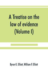 A treatise on the law of evidence; being a consideration of the nature and general principles of evidence, the instruments of evidence and the rules governing the production, delivery and use of evidence, Together with incidental matters of practice, includi