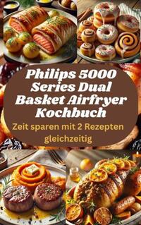 Philips 5000 Series Dual Basket Airfryer Kochbuch: Zeit sparen mit 2 Rezepten gleichzeitig