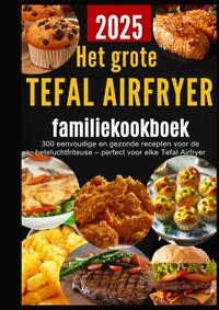 Het grote Tefal Airfryer-familiekookboek: 300 eenvoudige en gezonde recepten voor de heteluchtfriteuse – perfect voor elke Tefal Airfryer