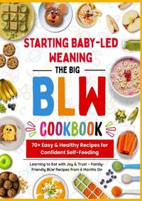 The Big BLW COOKBOOK : 70+ Easy & Healthy Recipes for Confident Self-Feeding