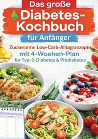 Das große Diabetes-Kochbuch für Anfänger: Zuckerarme Low-Carb-Alltagsrezepte mit 4-Wochen-Plan für Typ-2-Diabetes & Prädiabetes