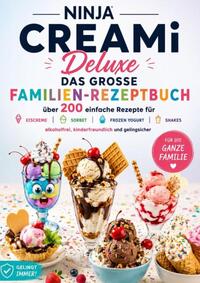 Ninja CREAMi Deluxe – Das große Familien-Rezeptbuch: Über 200 einfache Rezepte für Eiscreme, Sorbet, Frozen Yogurt, Milchshakes,