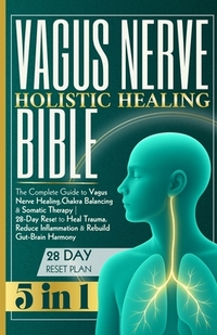 Vagus Nerve Holistic Healing Bible: The Complete Guide to Vagus Nerve Healing, Chakra Balancing & Somatic Therapy 28-Day Reset to Heal Trauma, Reduce