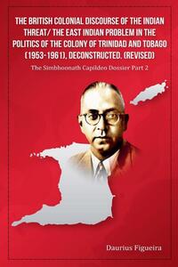 The British Colonial Discourse of the Indian Threat/ the East Indian Problem in the Politics of the Colony of Trinidad and Tobago (1953-1961), Deconstructed (Revised)