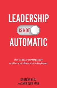 Leadership Is Not Automatic: How Leading With Intentionality Amplifies Your Influence for Lasting Impact