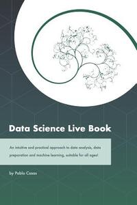 Data Science Live Book: An Intuitive and Practical Approach to Data Analysis, Data Preparation and Machine Learning, Suitable for All Ages! (B