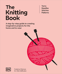 The Knitting Book: A Step-By-Step Guide to Creating Imaginative Projects for the Home and to Wear