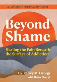 Beyond Shame: Healing the Pain Beneath the Surface of Addiction