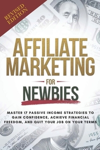 Affiliate Marketing Guide For Newbies: Earn passive income, discover proven strategies, master niche selection, and enhance your expertise