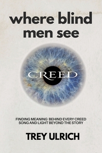 Where Blind Men See: Finding Meaning Behind Every Creed Song And Light Beyond The Story