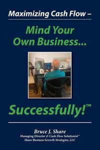 Maximizing Cash Flow - Mind Your Own Business...Successfully!(TM)