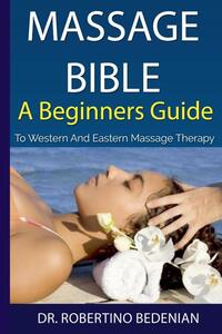 Massage Bible - A Beginners Guide To Western And Eastern Massage Therapy