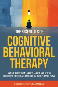 The Essentials of Cognitive Behavioral Therapy