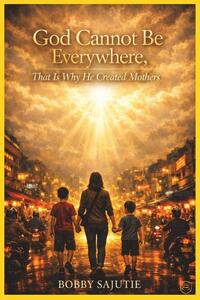 God Cannot Be Everywhere, That Is Why He Created Mothers