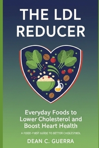 The LDL Reducer: Everyday Foods to Lower Cholesterol and Boost Heart Health