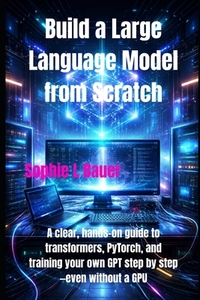 Build a Large Language Model from Scratch: A clear, hands-on guide to ...