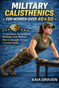 Military Calisthenics for Women Over 40 & 50: A Low Impact, No Equipment, 15-Minute Daily Workout Plan for Strength, Fat Loss, and Joint Health